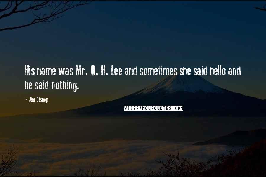 Jim Bishop quotes: His name was Mr. O. H. Lee and sometimes she said hello and he said nothing.