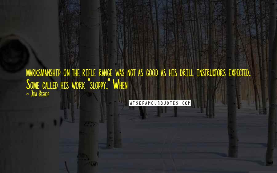 Jim Bishop quotes: marksmanship on the rifle range was not as good as his drill instructors expected. Some called his work "sloppy." When