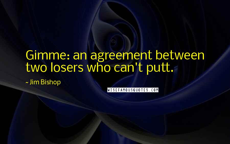Jim Bishop quotes: Gimme: an agreement between two losers who can't putt.