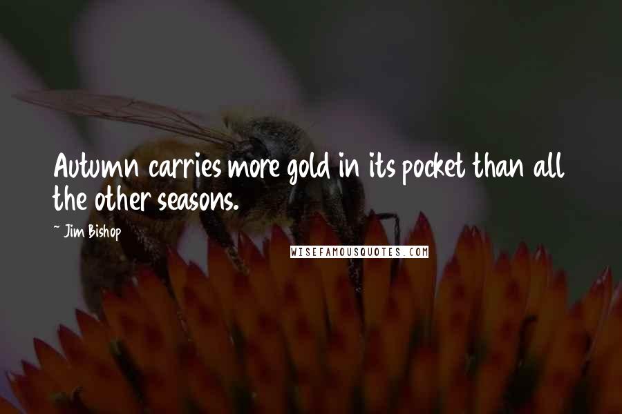 Jim Bishop quotes: Autumn carries more gold in its pocket than all the other seasons.
