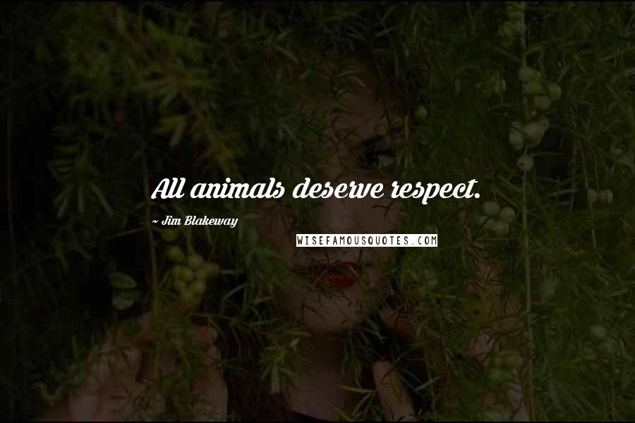 Jim Blakeway quotes: All animals deserve respect.