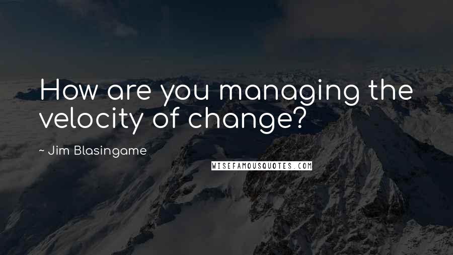 Jim Blasingame quotes: How are you managing the velocity of change?