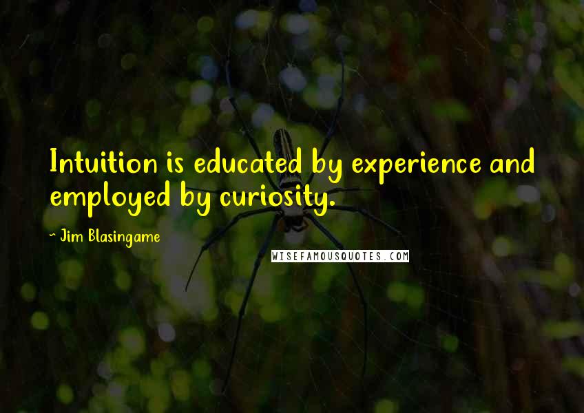 Jim Blasingame quotes: Intuition is educated by experience and employed by curiosity.