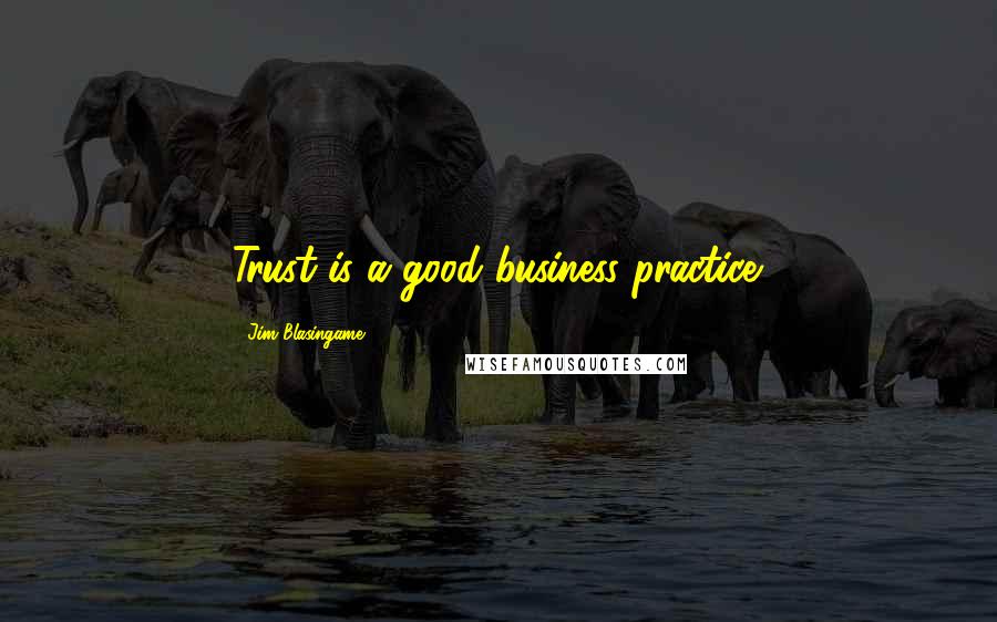 Jim Blasingame quotes: Trust is a good business practice.