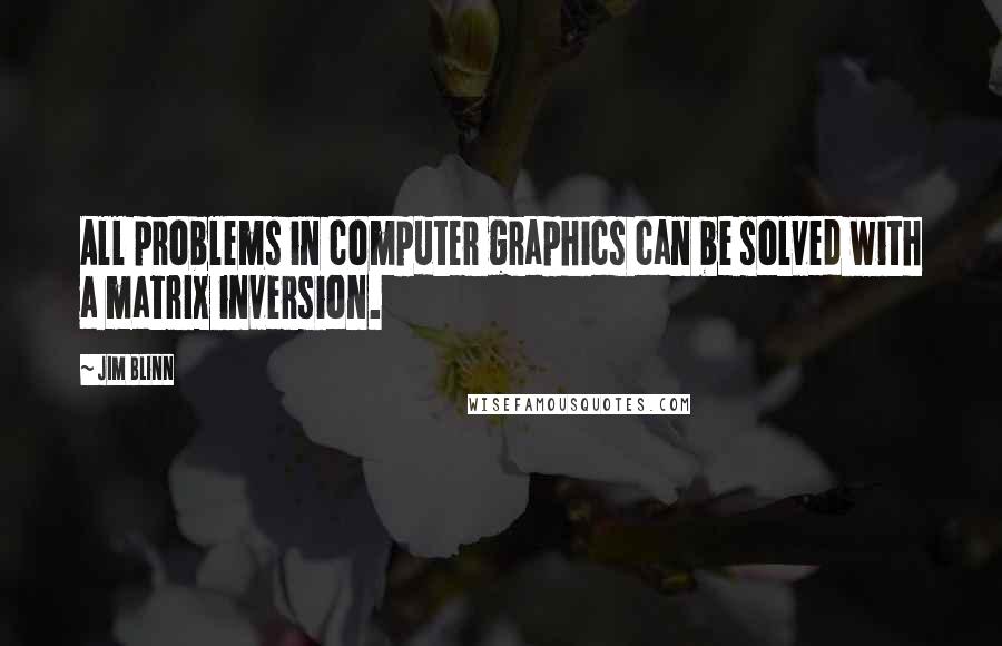 Jim Blinn quotes: All problems in computer graphics can be solved with a matrix inversion.
