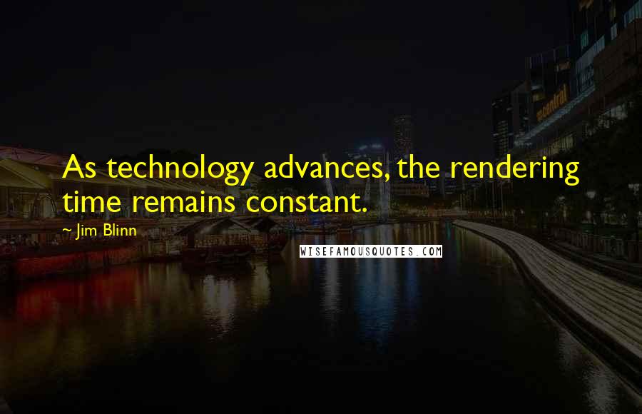 Jim Blinn quotes: As technology advances, the rendering time remains constant.
