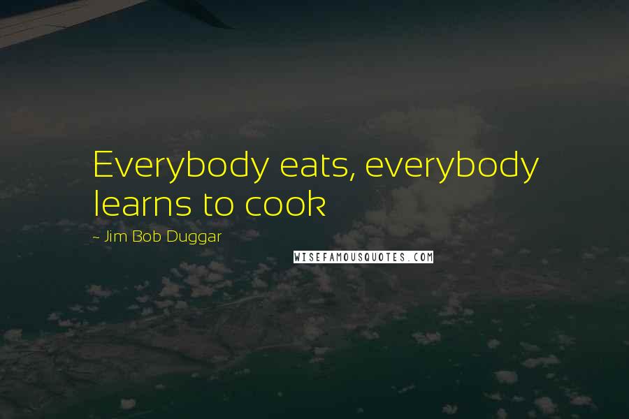 Jim Bob Duggar quotes: Everybody eats, everybody learns to cook