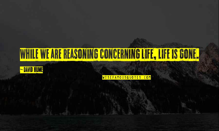 Jim Bolger Quotes By David Hume: While we are reasoning concerning life, life is