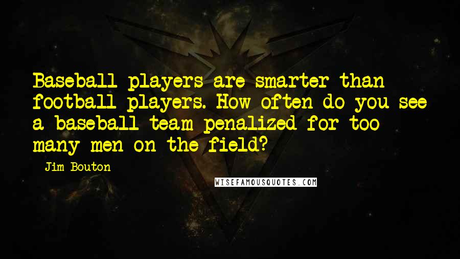 Jim Bouton quotes: Baseball players are smarter than football players. How often do you see a baseball team penalized for too many men on the field?