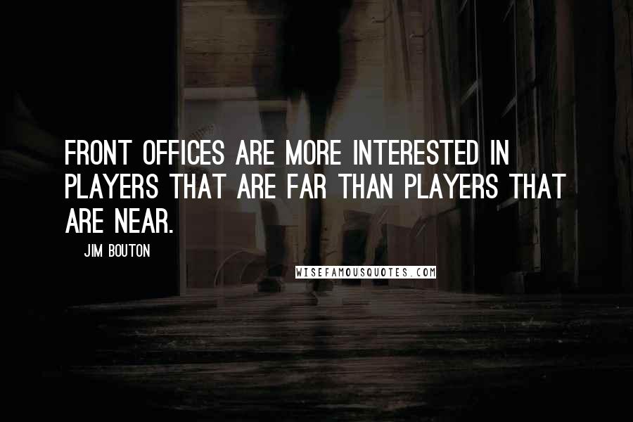 Jim Bouton quotes: Front offices are more interested in players that are far than players that are near. Jim Bouton quotes: Front offices are more interested in players that are far than players that are near.