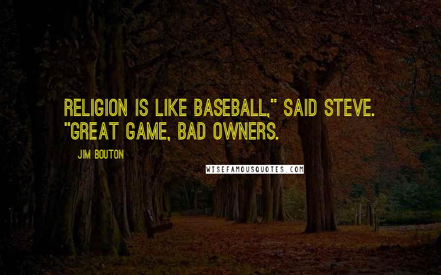 Jim Bouton quotes: Religion is like baseball," said Steve. "Great game, bad owners.