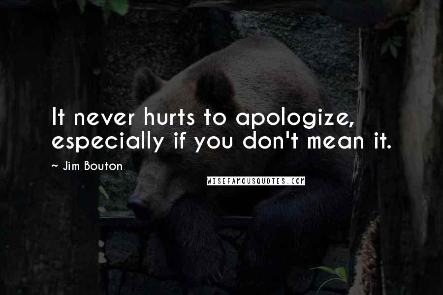 Jim Bouton quotes: It never hurts to apologize, especially if you don't mean it.