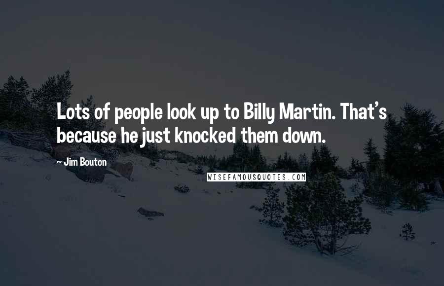 Jim Bouton quotes: Lots of people look up to Billy Martin. That's because he just knocked them down.