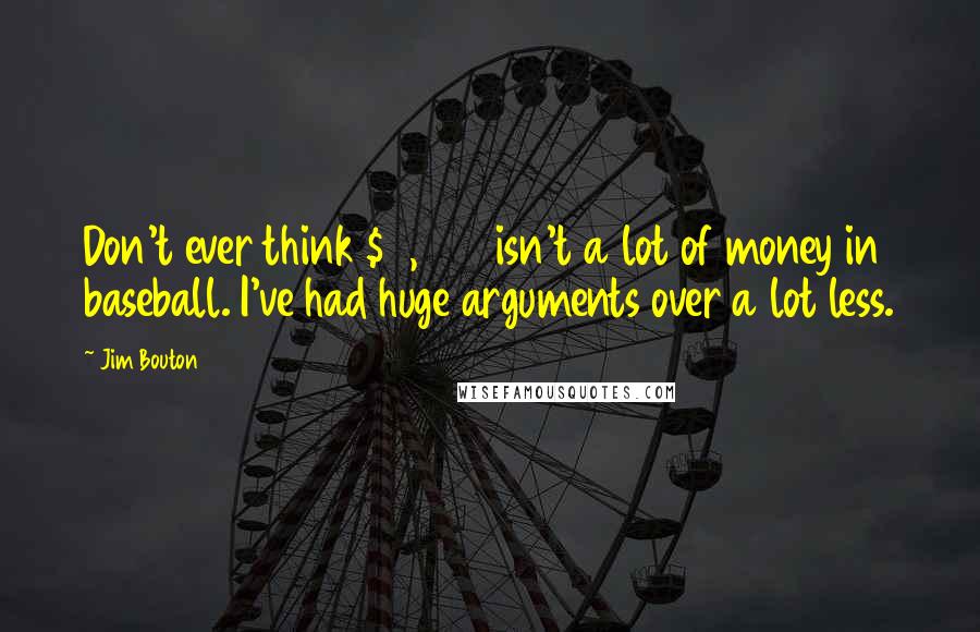 Jim Bouton quotes: Don't ever think $7,000 isn't a lot of money in baseball. I've had huge arguments over a lot less.