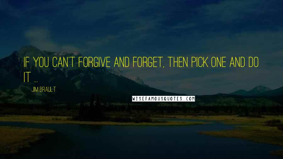 Jim Brault quotes: If you can't forgive and forget, then pick one and do it ...
