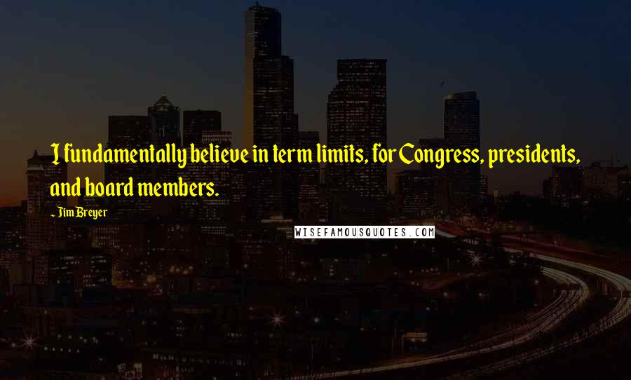 Jim Breyer quotes: I fundamentally believe in term limits, for Congress, presidents, and board members.