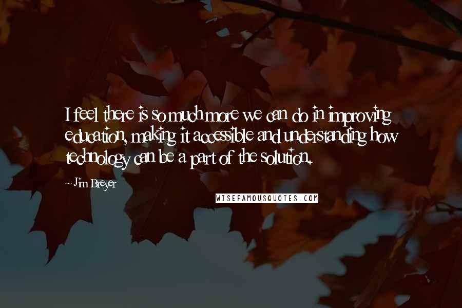 Jim Breyer quotes: I feel there is so much more we can do in improving education, making it accessible and understanding how technology can be a part of the solution.