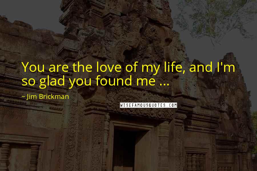 Jim Brickman quotes: You are the love of my life, and I'm so glad you found me ...