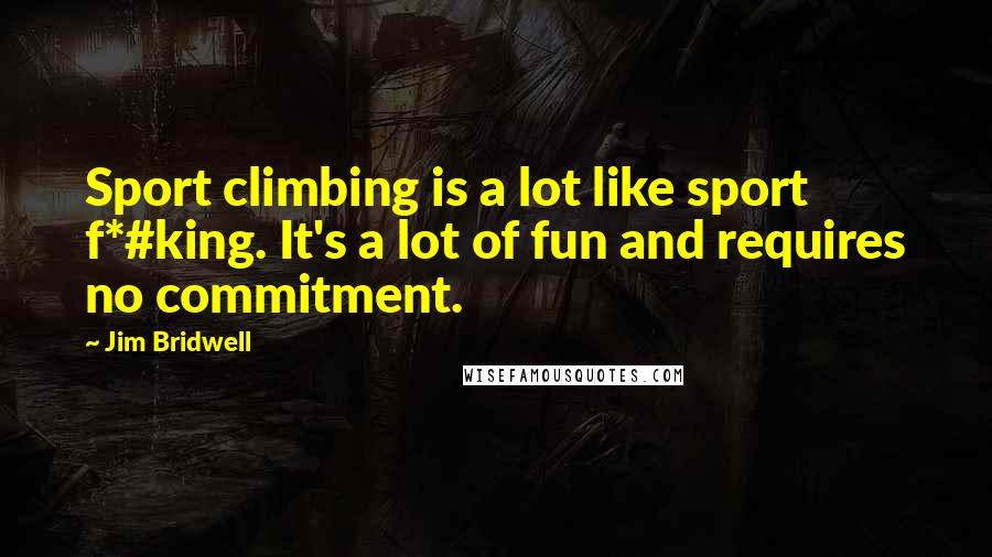 Jim Bridwell quotes: Sport climbing is a lot like sport f*#king. It's a lot of fun and requires no commitment.