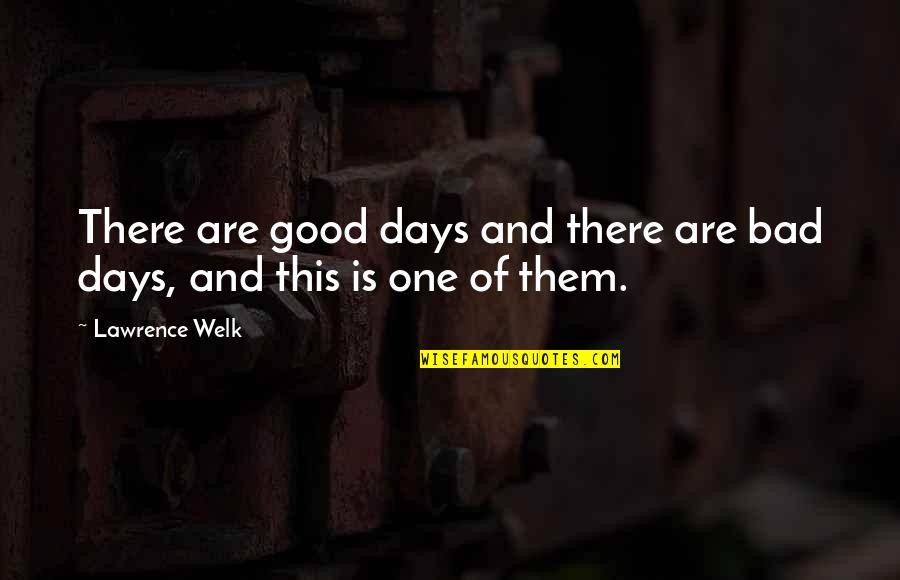 Jim Britt Quotes By Lawrence Welk: There are good days and there are bad