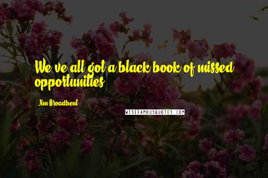 Jim Broadbent quotes: We've all got a black book of missed opportunities.