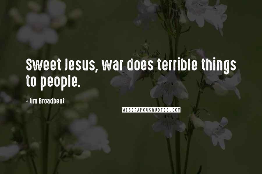 Jim Broadbent quotes: Sweet Jesus, war does terrible things to people.