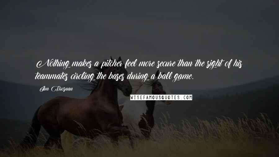 Jim Brosnan quotes: Nothing makes a pitcher feel more secure than the sight of his teammates circling the bases during a ball game.