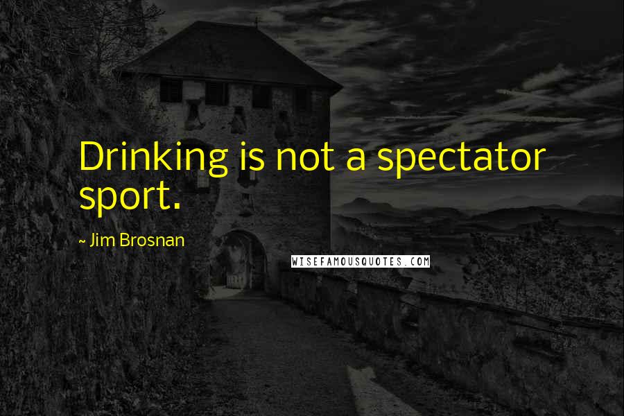 Jim Brosnan quotes: Drinking is not a spectator sport.