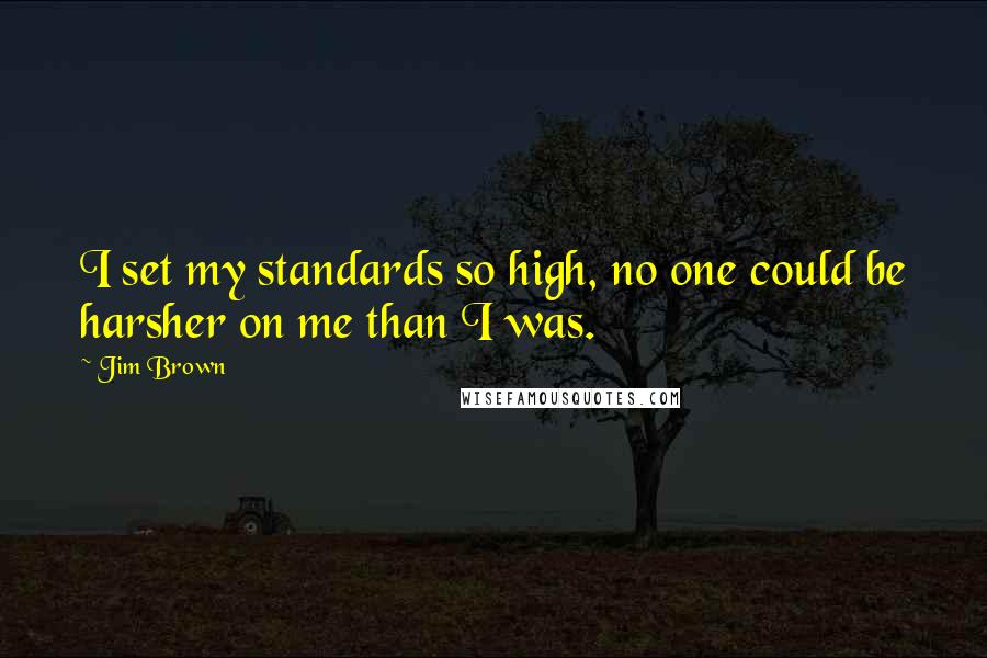 Jim Brown quotes: I set my standards so high, no one could be harsher on me than I was.