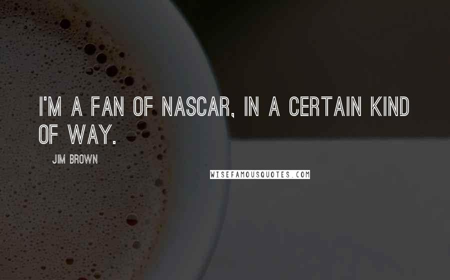 Jim Brown quotes: I'm a fan of NASCAR, in a certain kind of way.