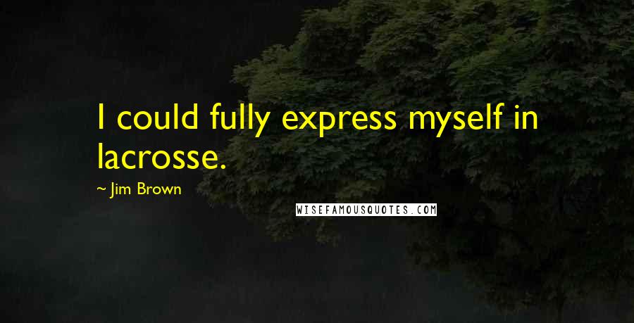 Jim Brown quotes: I could fully express myself in lacrosse.