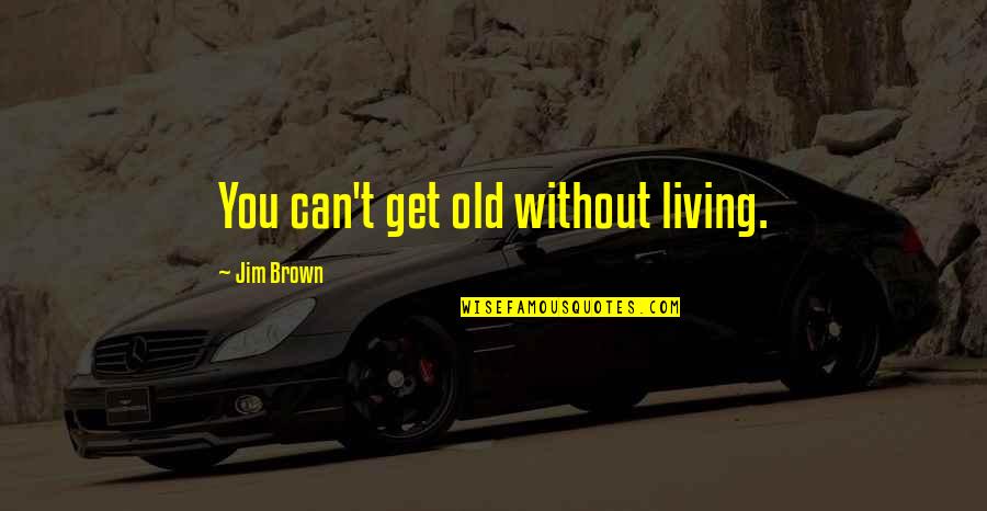 Jim Brown Quotes By Jim Brown: You can't get old without living. Jim Brown Quotes By Jim Brown: You can't get old without living.