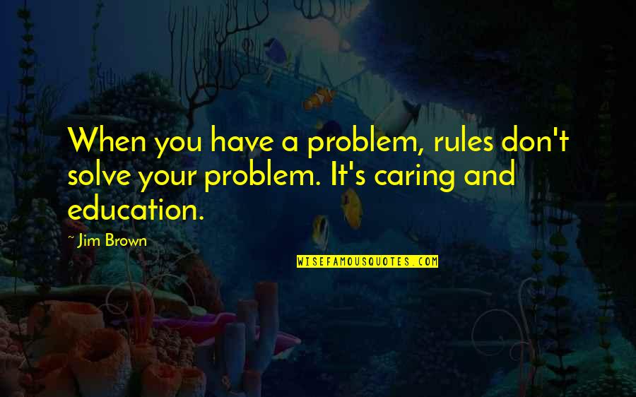 Jim Brown Quotes By Jim Brown: When you have a problem, rules don't solve
