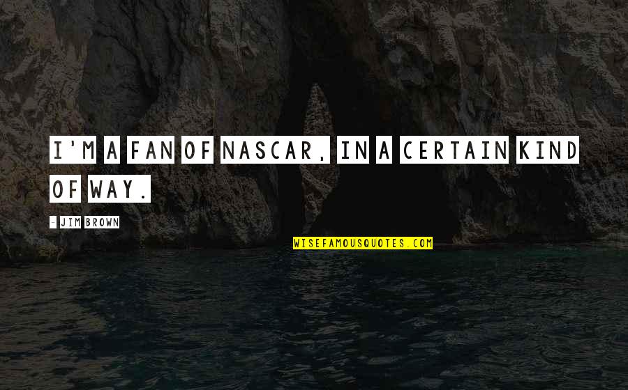 Jim Brown Quotes By Jim Brown: I'm a fan of NASCAR, in a certain