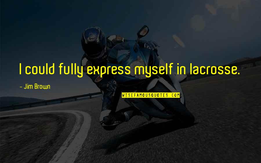 Jim Brown Quotes By Jim Brown: I could fully express myself in lacrosse. Jim Brown Quotes By Jim Brown: I could fully express myself in lacrosse.