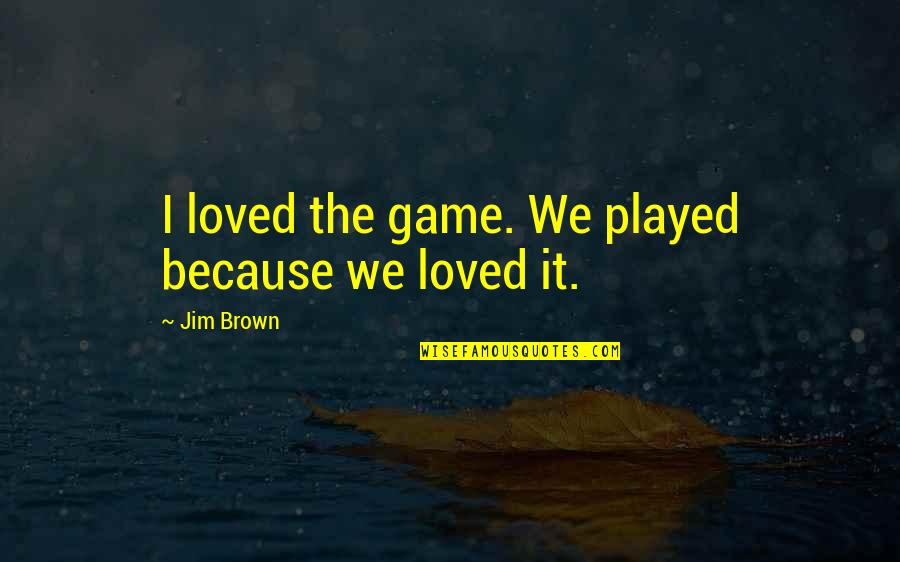 Jim Brown Quotes By Jim Brown: I loved the game. We played because we Jim Brown Quotes By Jim Brown: I loved the game. We played because we