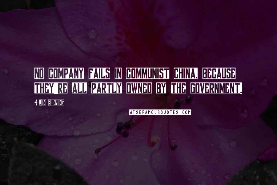 Jim Bunning quotes: No company fails in communist China, because they're all partly owned by the government.
