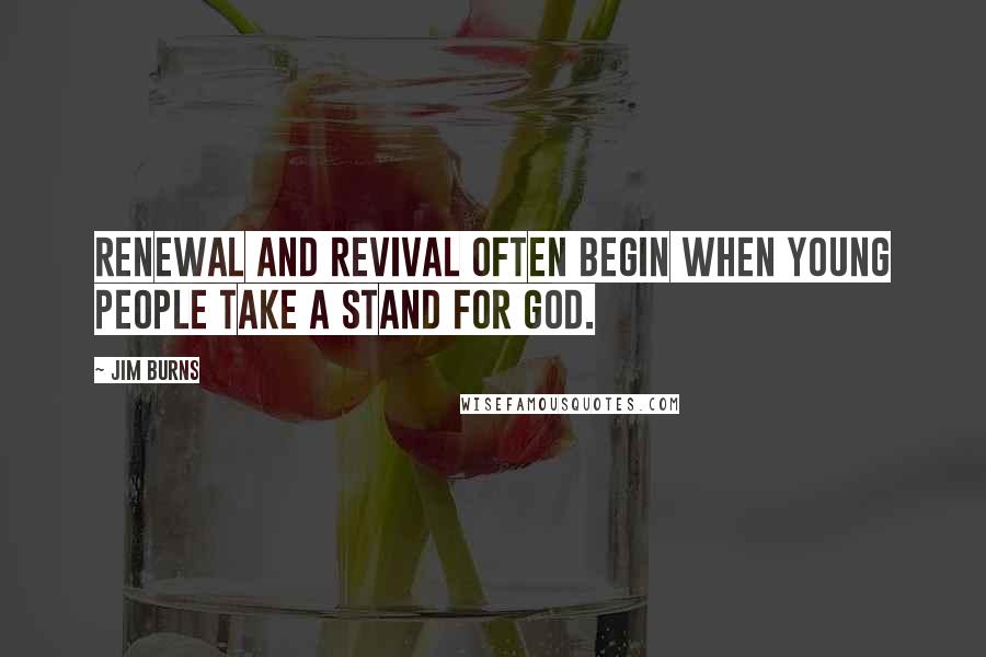 Jim Burns quotes: Renewal and revival often begin when young people take a stand for God.