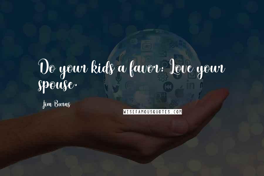 Jim Burns quotes: Do your kids a favor: Love your spouse.