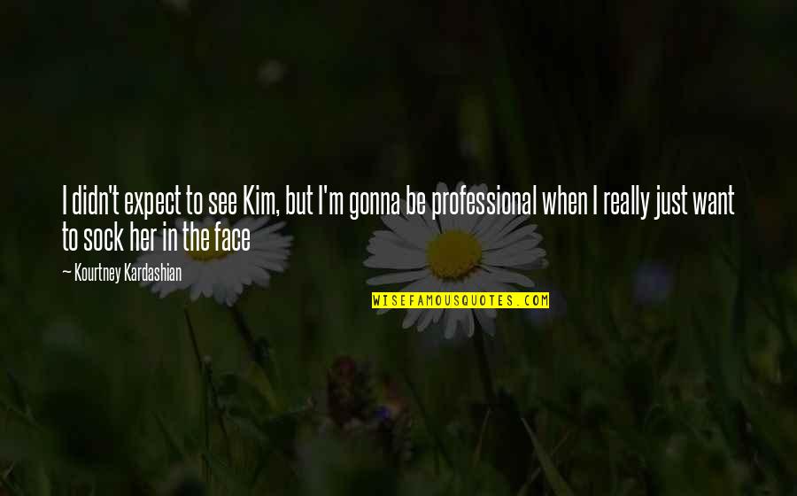 Jim Burton Quotes By Kourtney Kardashian: I didn't expect to see Kim, but I'm