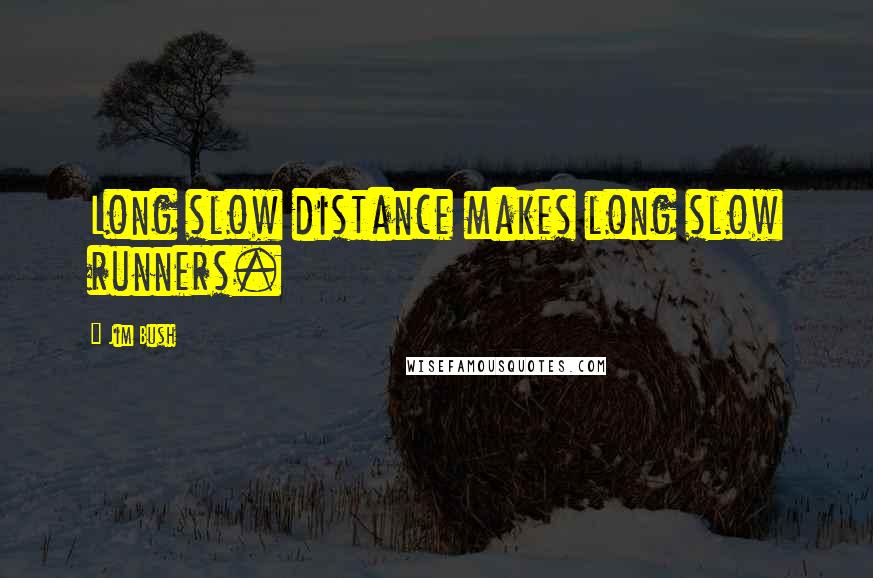 Jim Bush quotes: Long slow distance makes long slow runners.