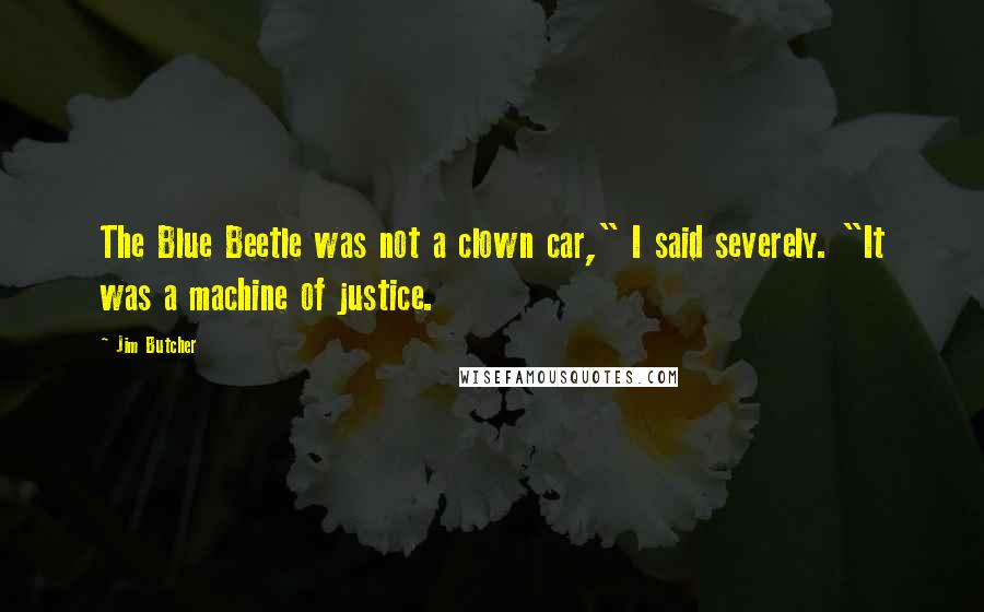 Jim Butcher quotes: The Blue Beetle was not a clown car," I said severely. "It was a machine of justice.