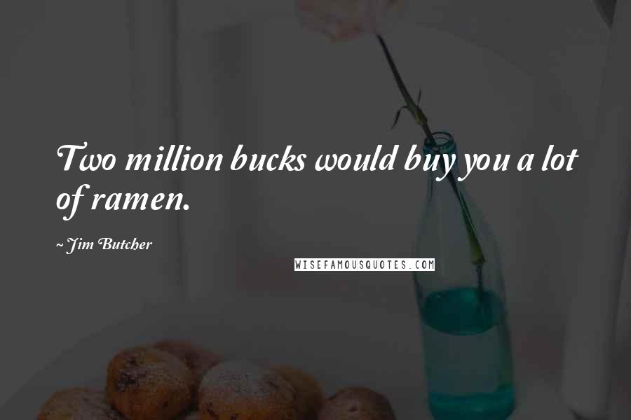 Jim Butcher quotes: Two million bucks would buy you a lot of ramen.
