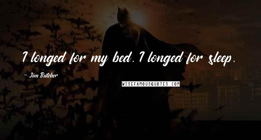 Jim Butcher quotes: I longed for my bed. I longed for sleep.