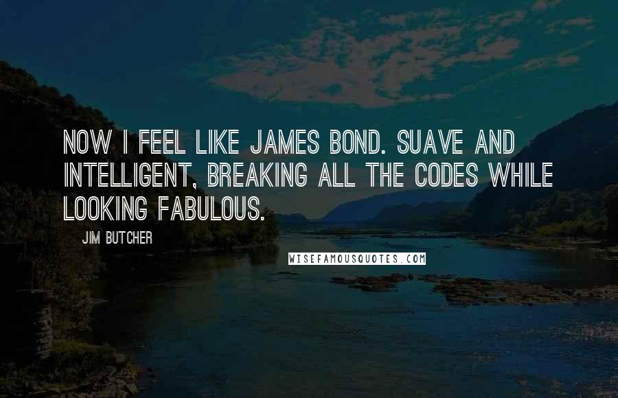 Jim Butcher quotes: Now I feel like James Bond. Suave and intelligent, breaking all the codes while looking fabulous.