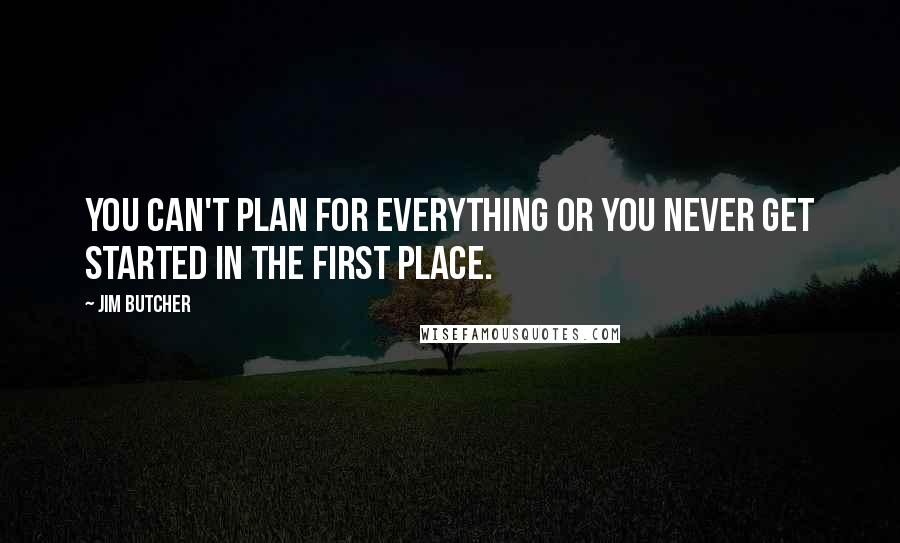 Jim Butcher quotes: You can't plan for everything or you never get started in the first place.