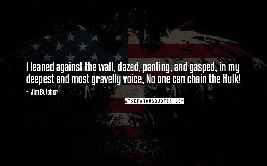 Jim Butcher quotes: I leaned against the wall, dazed, panting, and gasped, in my deepest and most gravelly voice, No one can chain the Hulk!