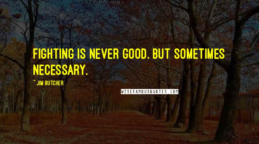 Jim Butcher quotes: Fighting is never good. But sometimes necessary.