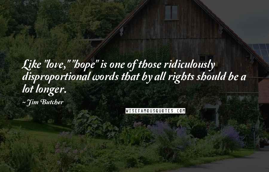 Jim Butcher quotes: Like "love," "hope" is one of those ridiculously disproportional words that by all rights should be a lot longer.