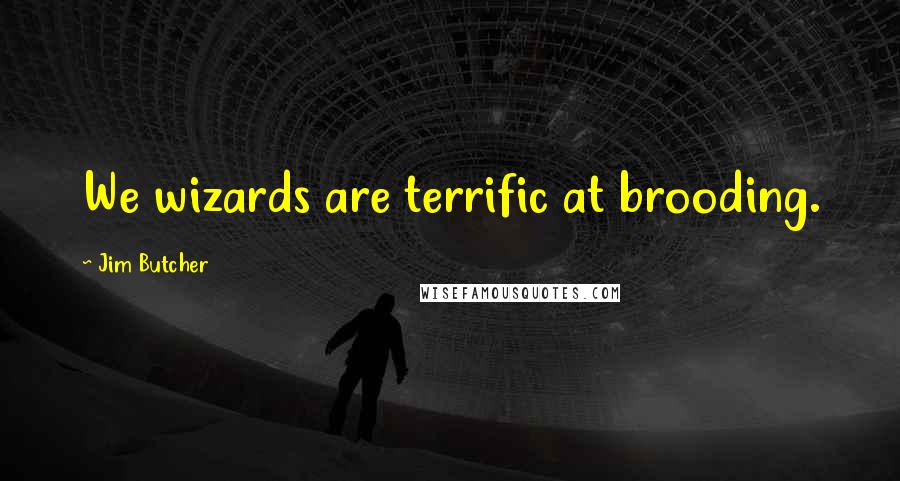 Jim Butcher quotes: We wizards are terrific at brooding.